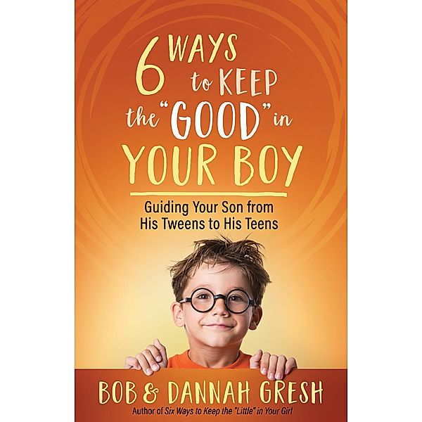 Six Ways to Keep the &quote;Good&quote; in Your Boy, Dannah Gresh