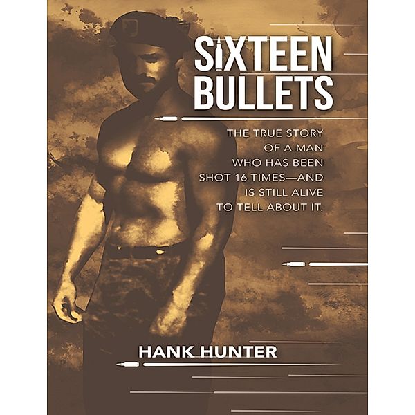 Sixteen Bullets: The True Story of a Man Who Has Been Shot 16 Times-and Is Still Alive to Tell About It., Hank Hunter