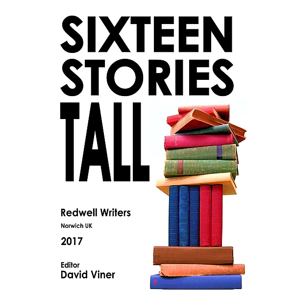 Sixteen Stories Tall (Redwell Writers Anthology, #1) / Redwell Writers Anthology, David Viner, Ian Mobbs, Bob Goddard, Alice Bagnall, Neil Walker, Ian Wingrove, Christopher Woodall