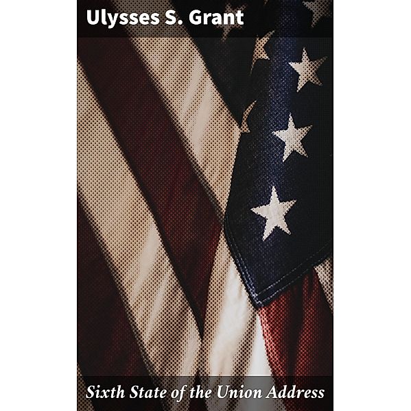 Sixth State of the Union Address, Ulysses S. Grant