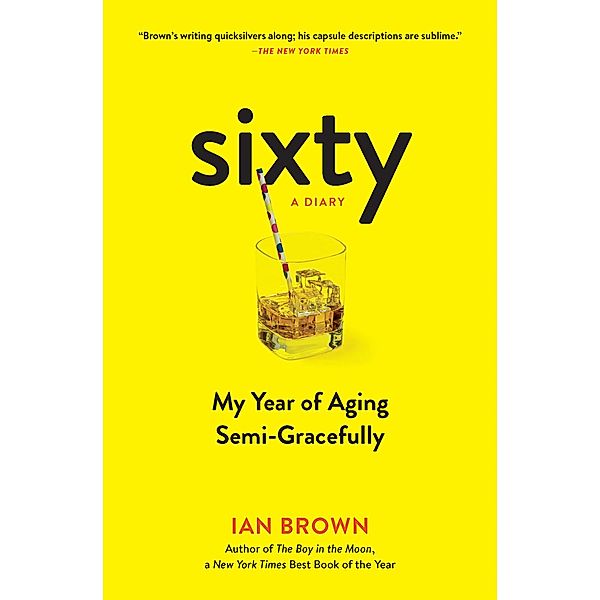 Sixty: A Diary: My Year of Aging Semi-Gracefully, Ian Brown