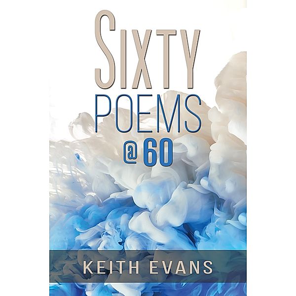 Sixty Poems @ 60 / Austin Macauley Publishers, Keith Evans