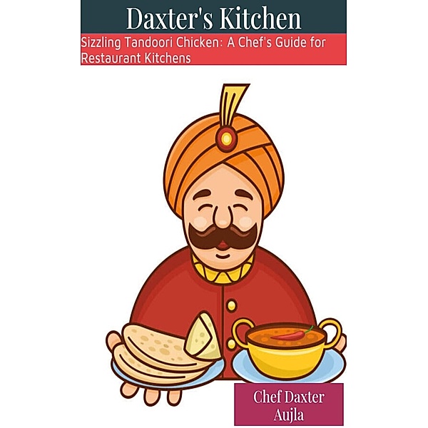 Sizzling Tandoori Chicken: A Chef's Guide for Restaurant Kitchens, Adv. Daxter Aujla