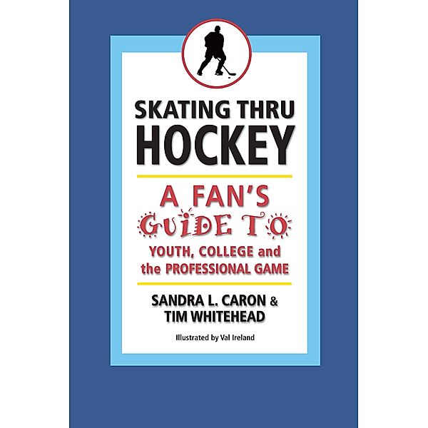 Skating Thru Hockey: A Fan's Guide to Youth, College, and the Professional Game / Sandra Caron, Sandra Caron