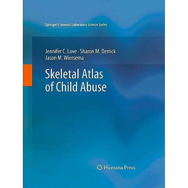 Skeletal Atlas of Child Abuse / Springer's Forensic Laboratory Science Series, Jennifer C. Love, Sharon M. Derrick, Jason M. Wiersema