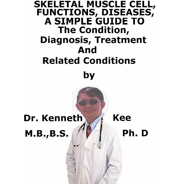 Skeletal Muscle Cell, Functions, Diseases, A Simple Guide To The Condition, Diagnosis, Treatment And Related Conditions, Kenneth Kee