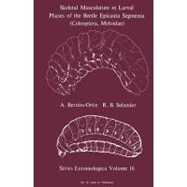 Skeletal Musculature in Larval Phases of the Beetle Epicauta Segmenta (Coleoptera, Meloidae) / Series Entomologica Bd.16, A. Berrios-Ortiz, R. B. Selander