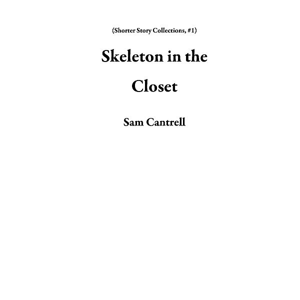 Skeleton in the Closet (Shorter Story Collections, #1) / Shorter Story Collections, Sam Cantrell