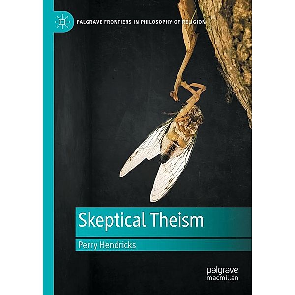 Skeptical Theism / Palgrave Frontiers in Philosophy of Religion, Perry Hendricks