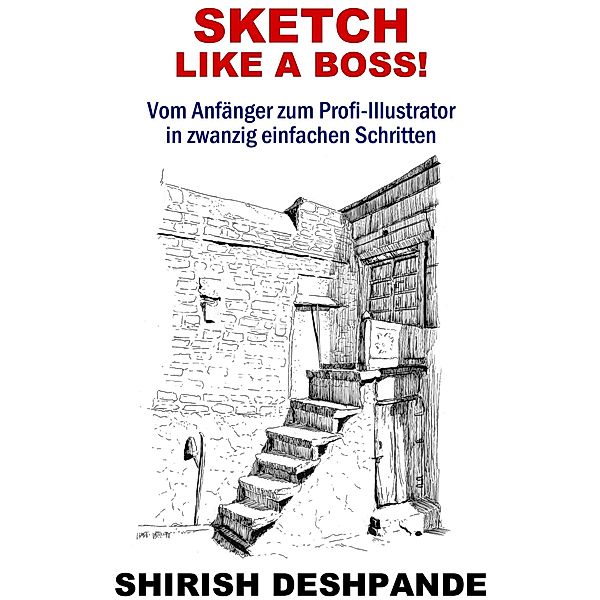 Sketch like a Boss! (Skizzieren mit Stift, Tinte und Aquarell) / Skizzieren mit Stift, Tinte und Aquarell, Shirish Deshpande