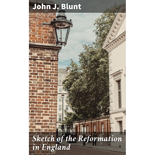 Sketch of the Reformation in England, John J. Blunt
