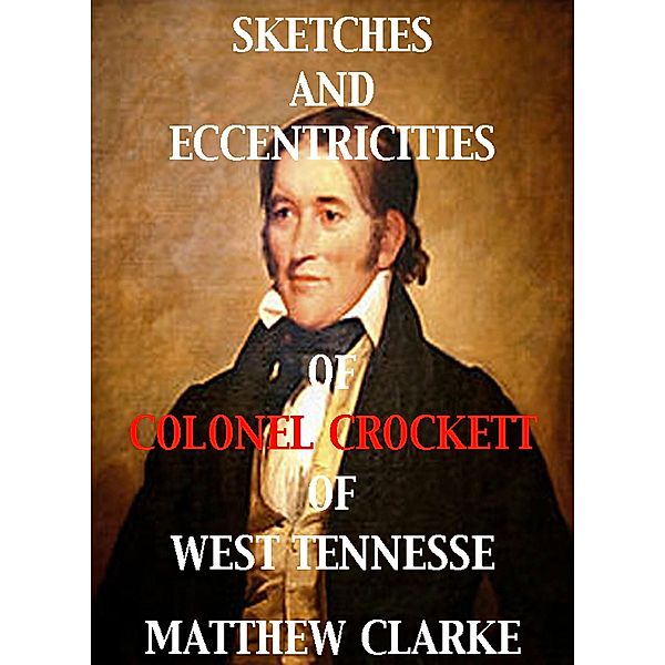 Sketches and Eccentricities of Colonel David Crockett of West Tennessee, Matthew Clarke