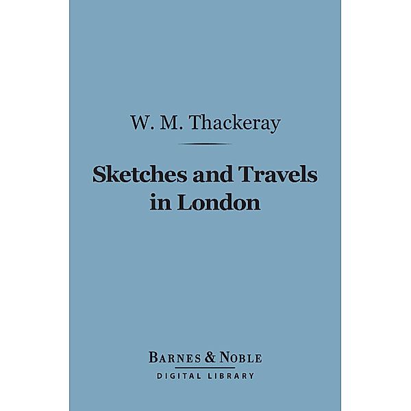 Sketches and Travels in London (Barnes & Noble Digital Library) / Barnes & Noble, William Makepeace Thackeray