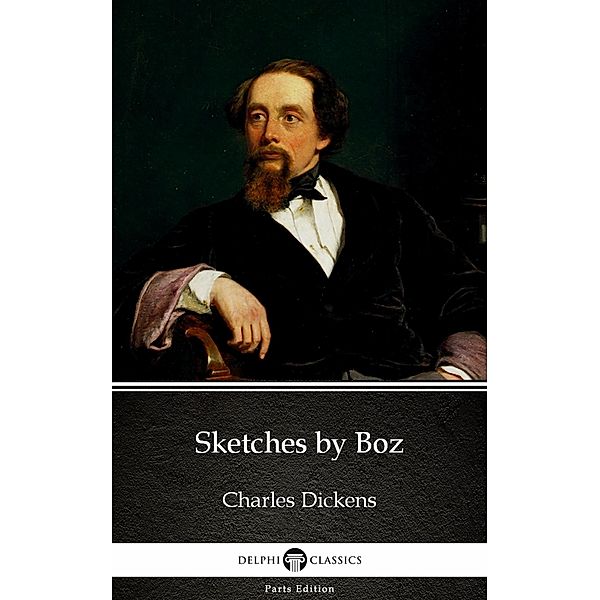 Sketches by Boz by Charles Dickens (Illustrated) / Delphi Parts Edition (Charles Dickens) Bd.26, Charles Dickens