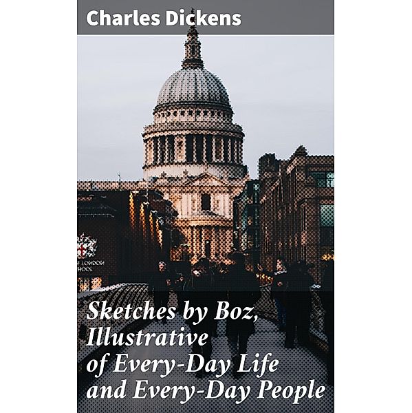 Sketches by Boz, Illustrative of Every-Day Life and Every-Day People, Charles Dickens