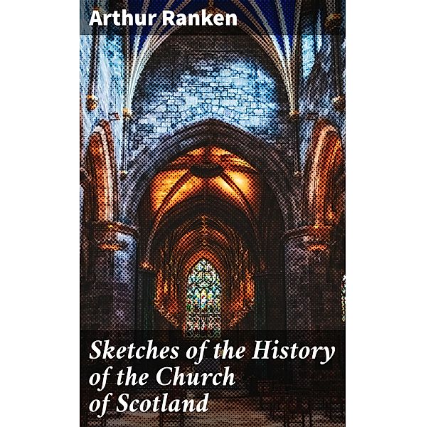 Sketches of the History of the Church of Scotland, Arthur Ranken