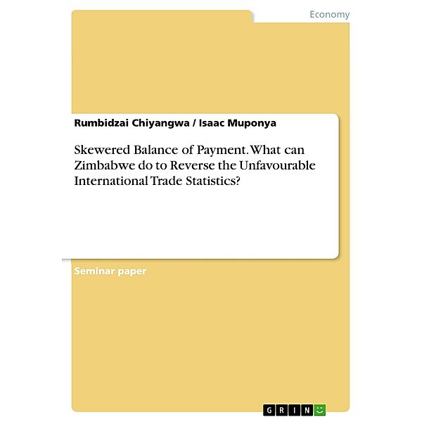 Skewered Balance of Payment. What can Zimbabwe do to Reverse the Unfavourable International Trade Statistics?, Rumbidzai Chiyangwa, Isaac Muponya