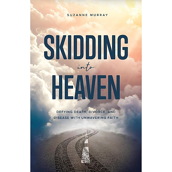 Skidding Into Heaven: Defying Death, Divorce, and Disease with Unwavering Faith, Suzanne Murray
