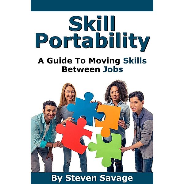 Skill Portability: A Guide To Moving Skills Between Jobs (Steve's Career Advice, #5), Steven Savage