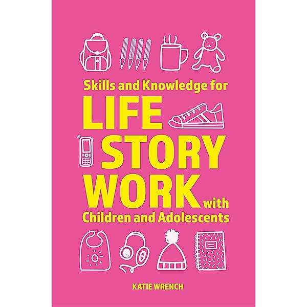 Skills and Knowledge for Life Story Work with Children and Adolescents, Katie Wrench