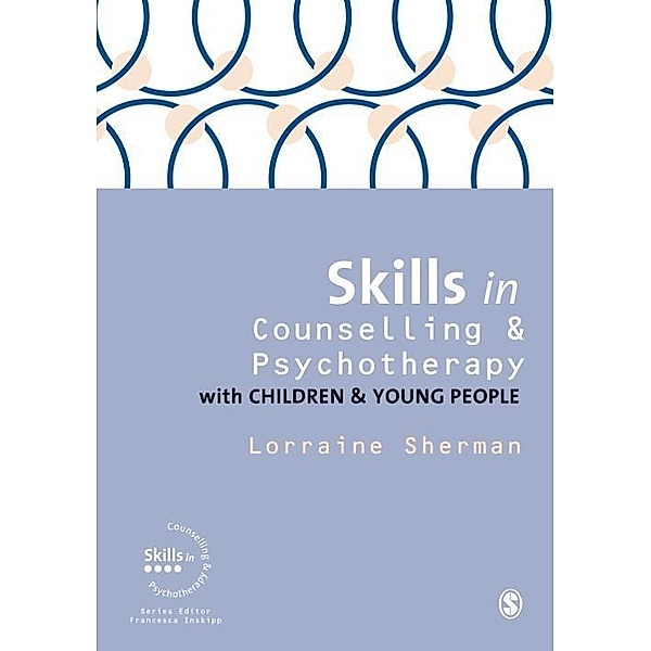 Skills in Counselling and Psychotherapy with Children and Young People / Skills in Counselling & Psychotherapy Series, Lorraine Sherman