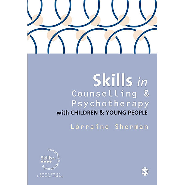 Skills in Counselling & Psychotherapy Series: Skills in Counselling and Psychotherapy with Children and Young People, Lorraine Sherman