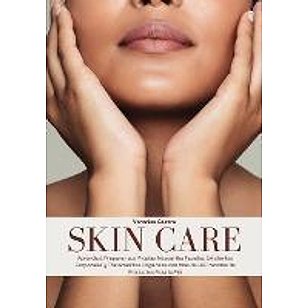 Skin Care: Aprenda a Preparar sus Propias Mascarillas Faciales, Exfoliantes Corporales y Tratamientos Orgánicos con más de 100 recetas de Productos Para la Piel, Veronica Castro