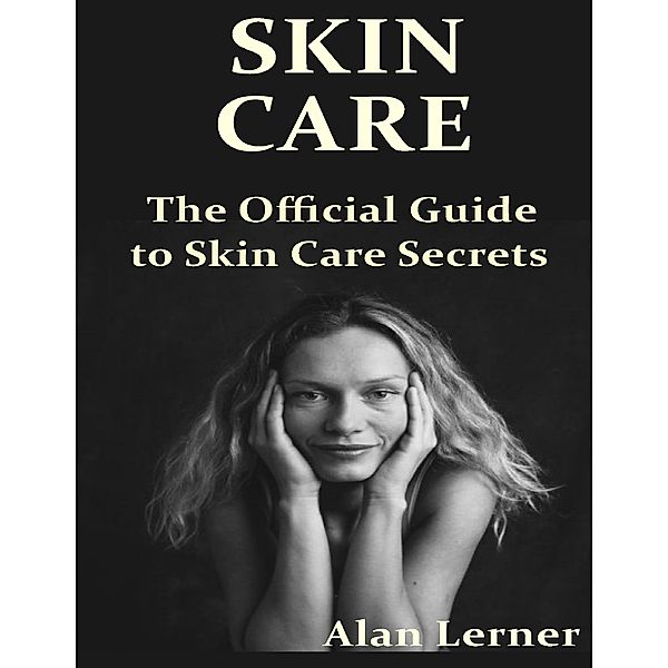 Skin Care: The Official Guide to Skin Care Secrets, Alan Lerner