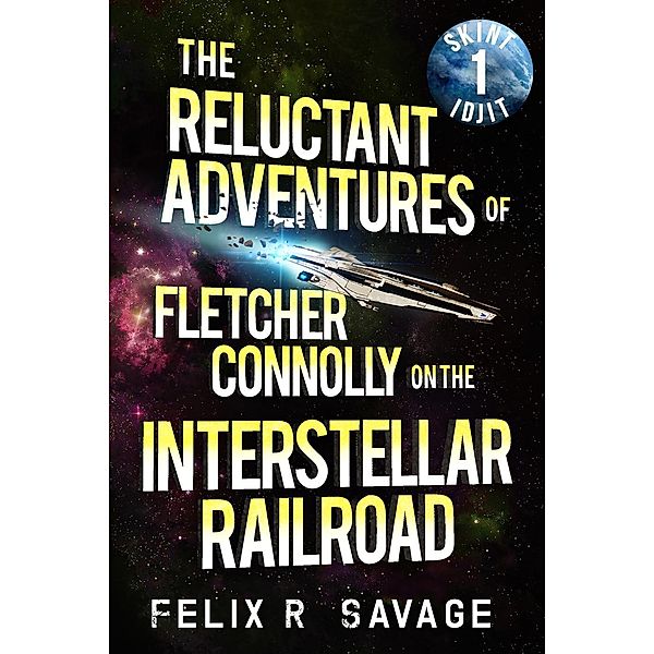 Skint Idjit (The Reluctant Adventures of Fletcher Connolly on the Interstellar Railroad, #1), Felix R. Savage