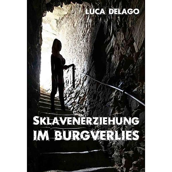Sklavenerziehung im Burgverlies (SM-Roman), Luca Delago