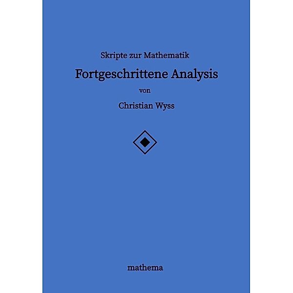 Skripte zur Mathematik - Fortgeschrittene Analysis, Christian Wyss