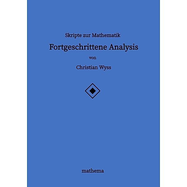 Skripte zur Mathematik - Fortgeschrittene Analysis, Christian Wyss