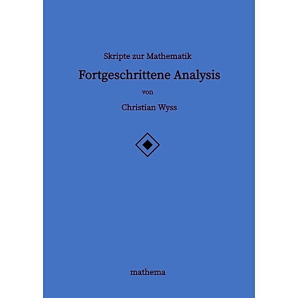 Skripte zur Mathematik - Fortgeschrittene Analysis, Christian Wyss