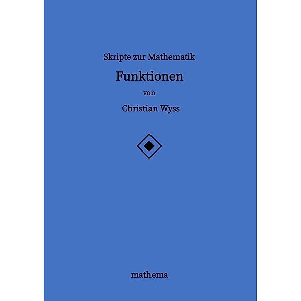 Skripte zur Mathematik - Funktionen, Christian Wyss