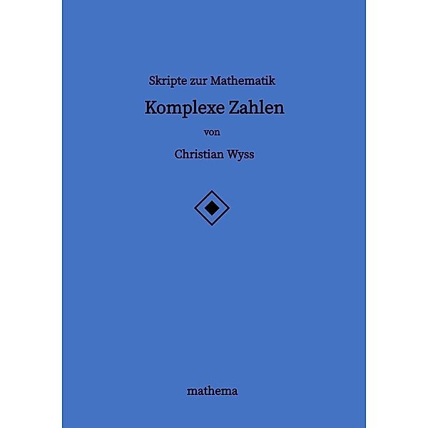 Skripte zur Mathematik - Komplexe Zahlen, Christian Wyss