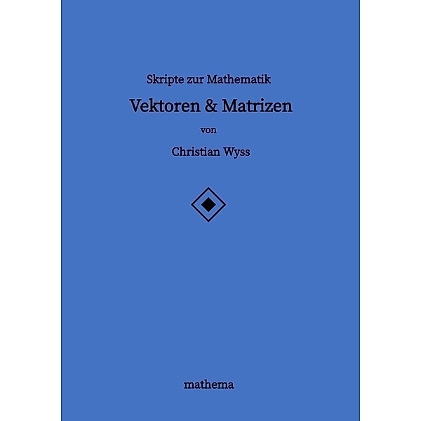 Skripte zur Mathematik - Vektoren & Matrizen, Christian Wyss