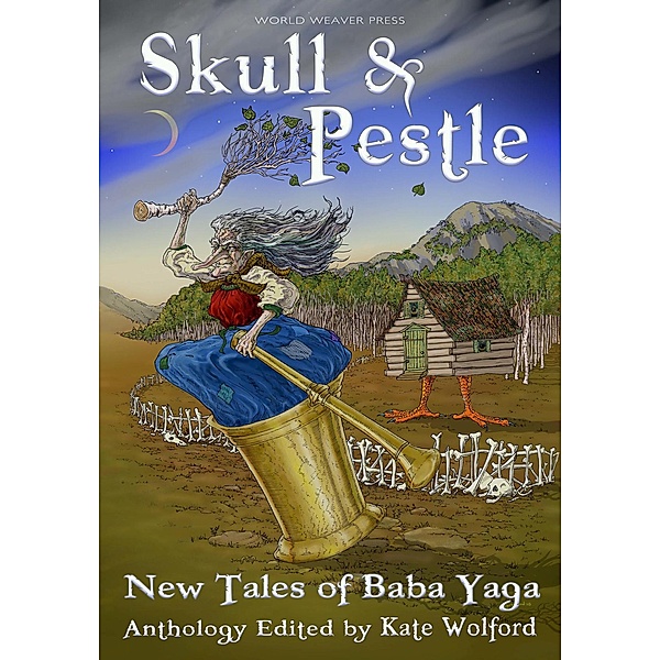 Skull and Pestle: New Tales of Baba Yaga, Kate Forsyth, Lissa Sloan, Jill Marie Ross, Charlotte Honigman, Szmeralda Shanel, Rebecca A. Coates, Jessamy Corob Cook