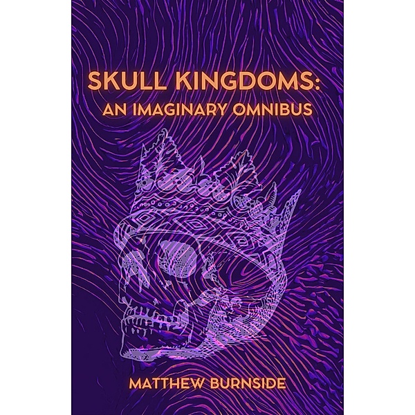 Skull Kingdoms: An Imaginary Omnibus, Matthew Burnside