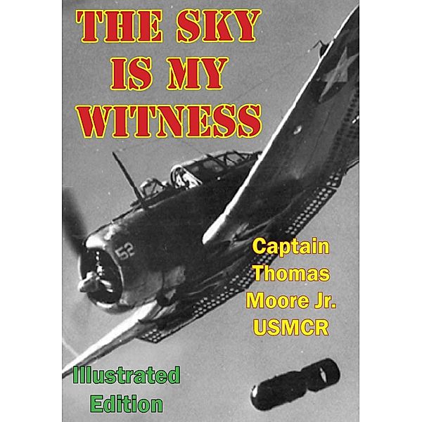 Sky Is My Witness [Illustrated Edition] / Tannenberg Publishing, Captain Thomas Moore Jr. Usmcr