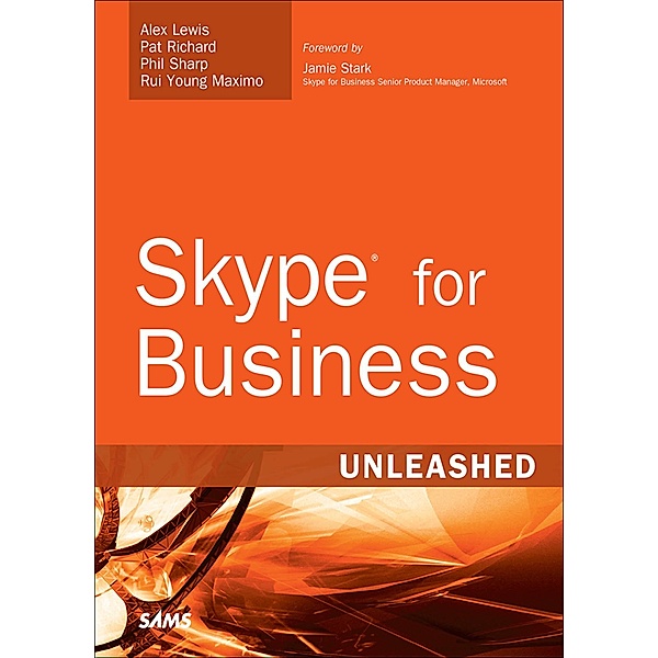 Skype for Business Unleashed / Unleashed, Alex Lewis, Pat Richard, Phil Sharp, Rui Young Maximo