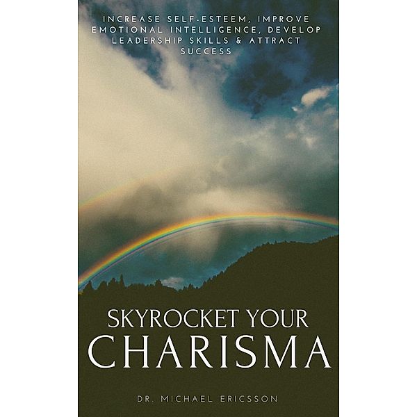 Skyrocket Your Charisma: Increase Self-Esteem, Improve Emotional Intelligence, Develop Leadership Skills & Attract Success, Michael Ericsson
