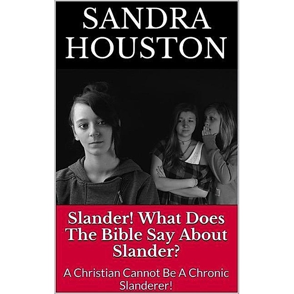 Slander! What Does The Bible Say About Slander? (A Christian Cannot Be A Chronic Slanderer!), Sandra Houston