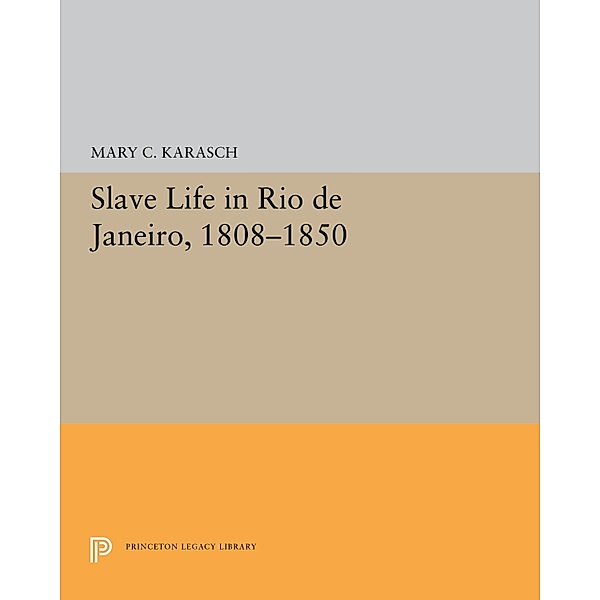 Slave Life in Rio de Janeiro, 1808-1850 / Princeton Legacy Library Bd.5300, Mary C. Karasch