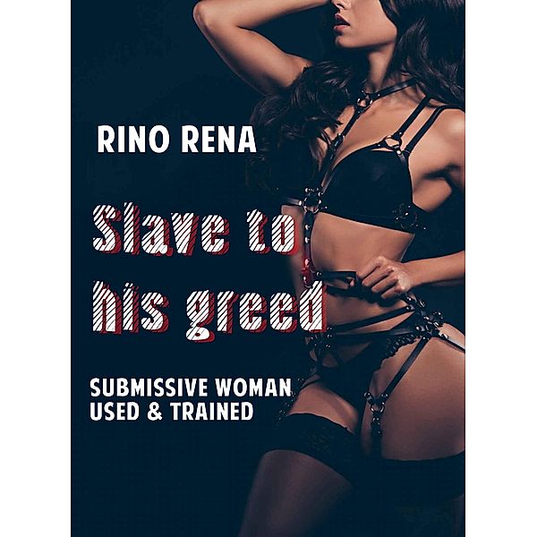 Slave to His Greed: Submissive Woman Used & Trained, Rino Rena