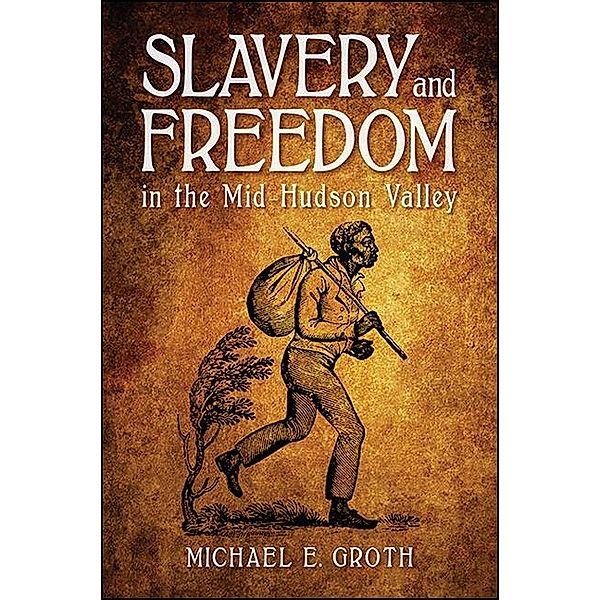 Slavery and Freedom in the Mid-Hudson Valley / SUNY series, An American Region: Studies in the Hudson Valley, Michael E. Groth