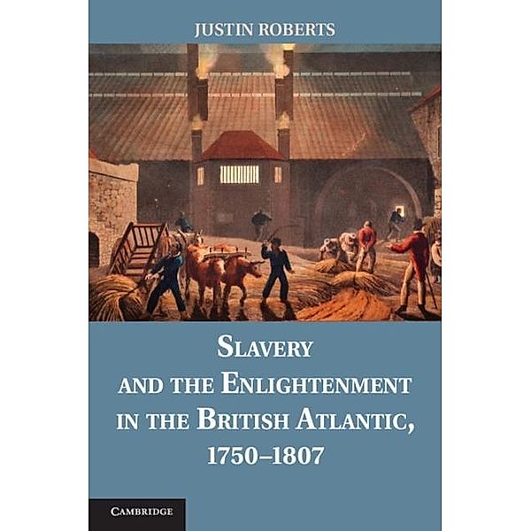 Slavery and the Enlightenment in the British Atlantic, 1750-1807, Justin Roberts