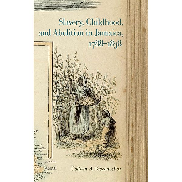 Slavery, Childhood, and Abolition in Jamaica, 1788-1838 / Early American Places Ser. Bd.9, Colleen A. Vasconcellos