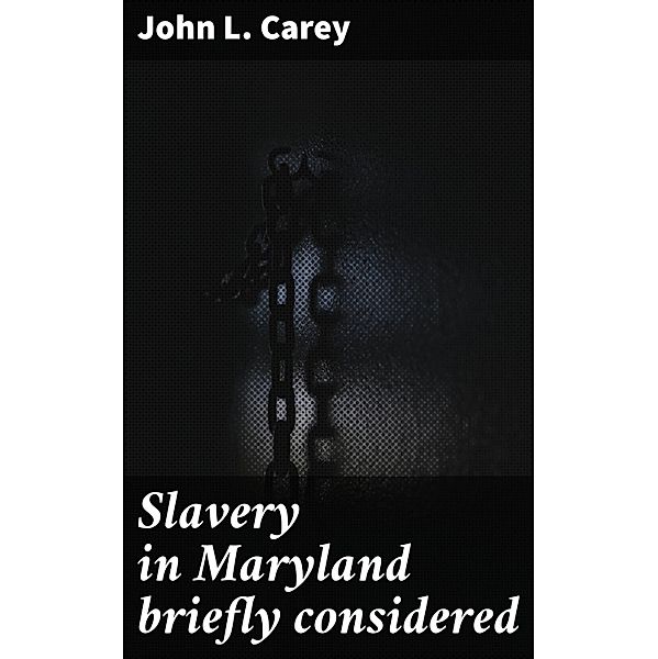 Slavery in Maryland briefly considered, John L. Carey