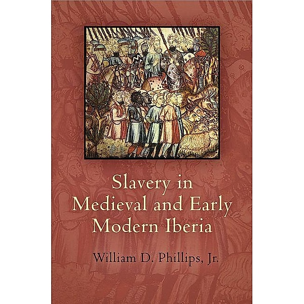 Slavery in Medieval and Early Modern Iberia / The Middle Ages Series, William D. Phillips Jr.