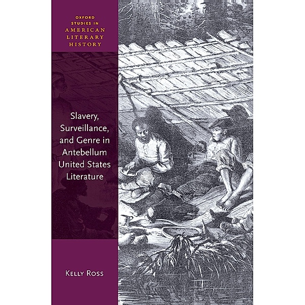 Slavery, Surveillance, and Genre in Antebellum United States Literature / Oxford Studies in American Literary History, Kelly Ross